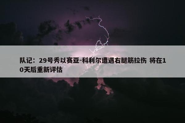 队记：29号秀以赛亚-科利尔遭遇右腿筋拉伤 将在10天后重新评估