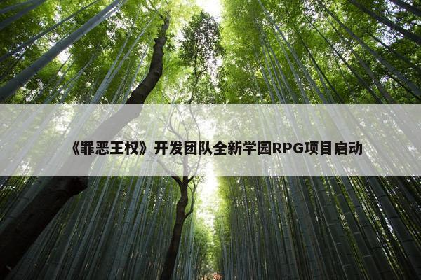 《罪恶王权》开发团队全新学园RPG项目启动