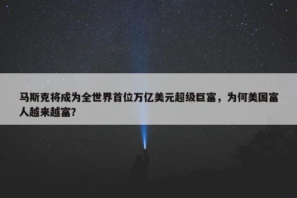 马斯克将成为全世界首位万亿美元超级巨富，为何美国富人越来越富？