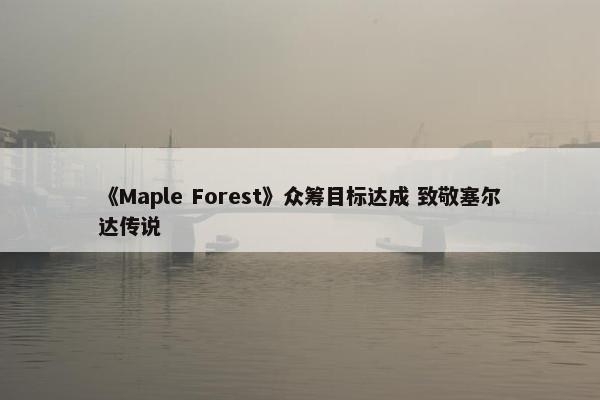 《Maple Forest》众筹目标达成 致敬塞尔达传说