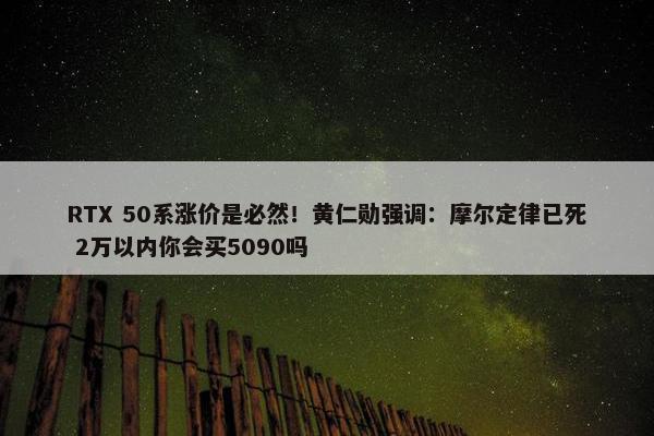 RTX 50系涨价是必然！黄仁勋强调：摩尔定律已死 2万以内你会买5090吗