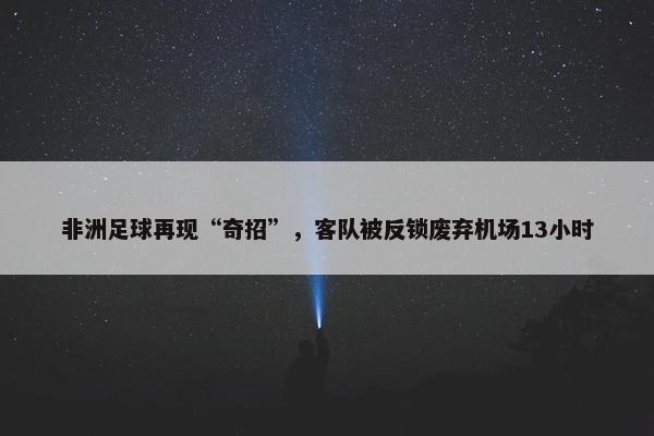 非洲足球再现“奇招”，客队被反锁废弃机场13小时