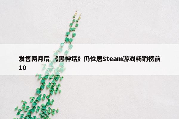 发售两月后 《黑神话》仍位居Steam游戏畅销榜前10