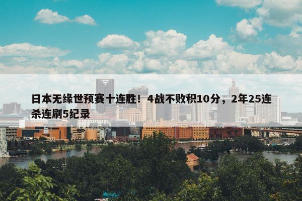 日本无缘世预赛十连胜！4战不败积10分，2年25连杀连刷5纪录