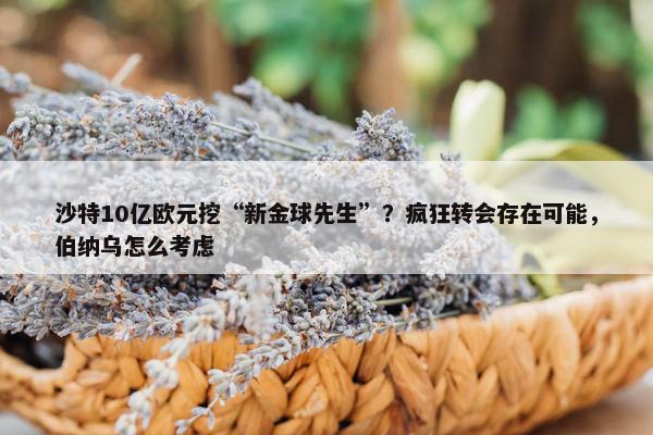 沙特10亿欧元挖“新金球先生”？疯狂转会存在可能，伯纳乌怎么考虑