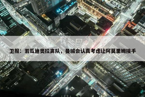 卫报：若瓜迪奥拉离队，曼城会认真考虑让阿莫里姆接手