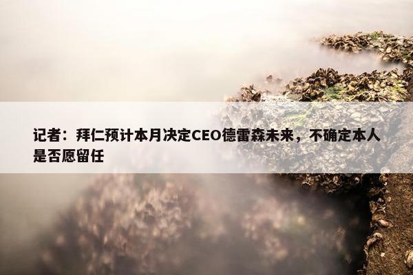 记者：拜仁预计本月决定CEO德雷森未来，不确定本人是否愿留任