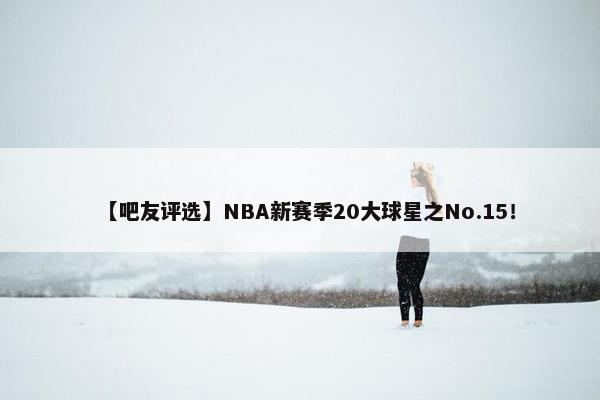 【吧友评选】NBA新赛季20大球星之No.15！