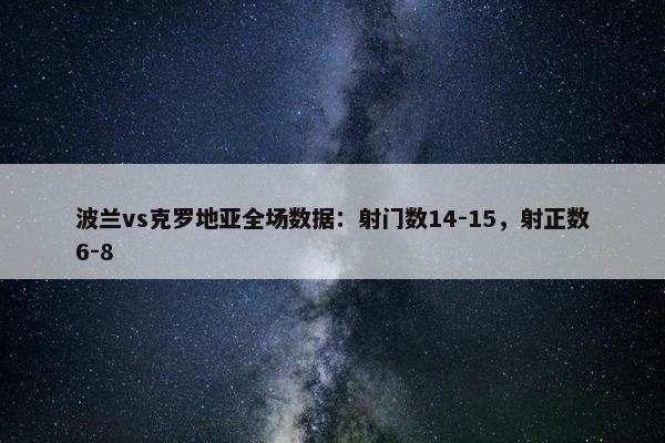 波兰vs克罗地亚全场数据：射门数14-15，射正数6-8