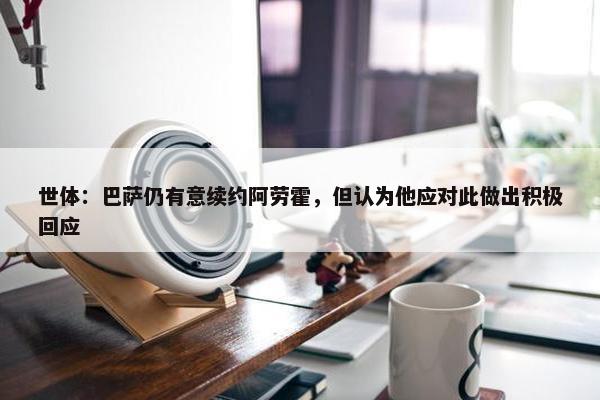 世体：巴萨仍有意续约阿劳霍，但认为他应对此做出积极回应