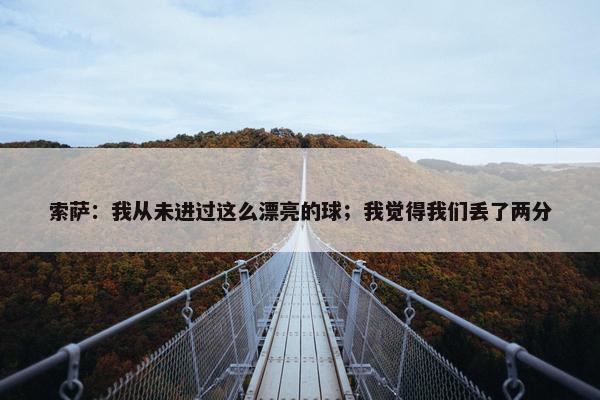 索萨：我从未进过这么漂亮的球；我觉得我们丢了两分