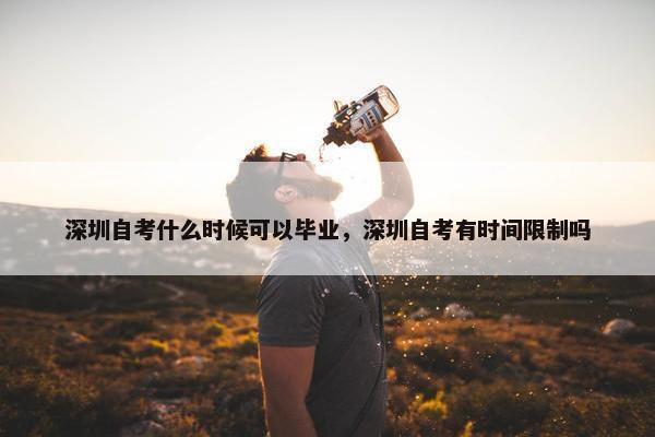 深圳自考什么时候可以毕业，深圳自考有时间限制吗