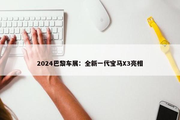 2024巴黎车展：全新一代宝马X3亮相