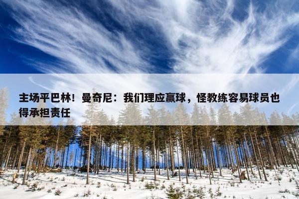 主场平巴林！曼奇尼：我们理应赢球，怪教练容易球员也得承担责任