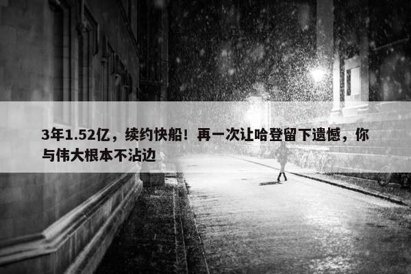 3年1.52亿，续约快船！再一次让哈登留下遗憾，你与伟大根本不沾边