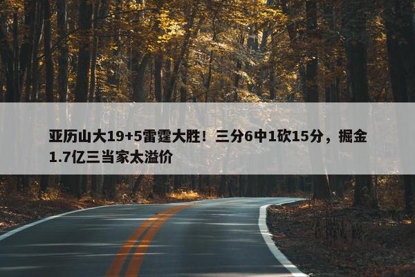 亚历山大19+5雷霆大胜！三分6中1砍15分，掘金1.7亿三当家太溢价