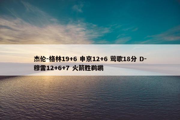 杰伦-格林19+6 申京12+6 莺歌18分 D-穆雷12+6+7 火箭胜鹈鹕