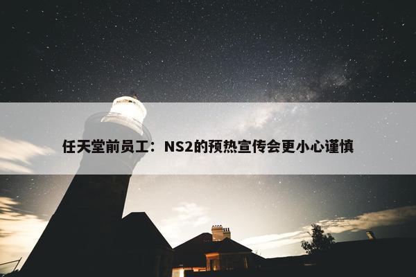 任天堂前员工：NS2的预热宣传会更小心谨慎