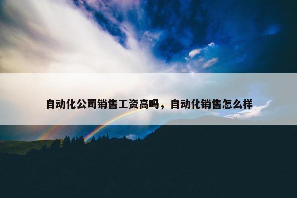 自动化公司销售工资高吗，自动化销售怎么样