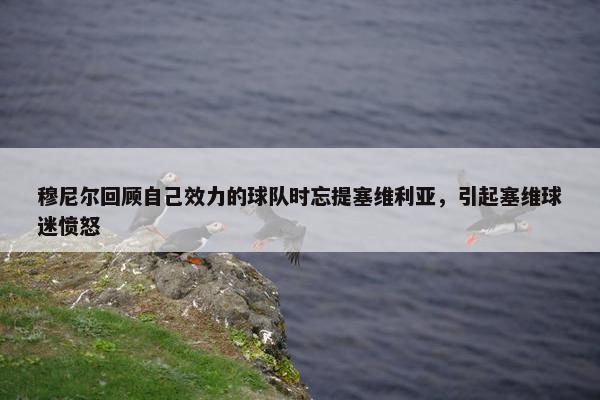 穆尼尔回顾自己效力的球队时忘提塞维利亚，引起塞维球迷愤怒