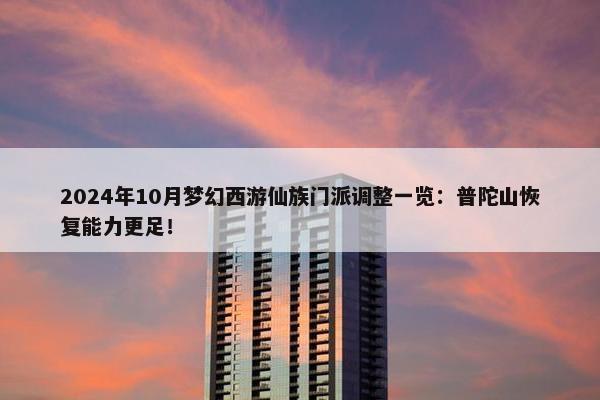 2024年10月梦幻西游仙族门派调整一览：普陀山恢复能力更足！