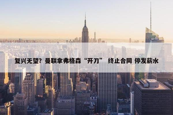 复兴无望？曼联拿弗格森“开刀” 终止合同 停发薪水