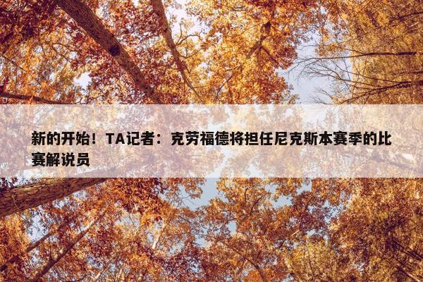 新的开始！TA记者：克劳福德将担任尼克斯本赛季的比赛解说员