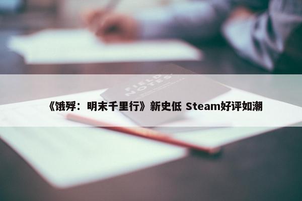 《饿殍：明末千里行》新史低 Steam好评如潮