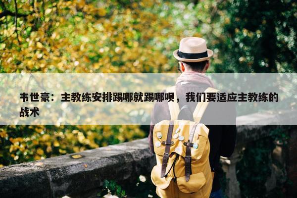 韦世豪：主教练安排踢哪就踢哪呗，我们要适应主教练的战术