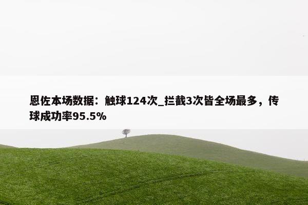 恩佐本场数据：触球124次_拦截3次皆全场最多，传球成功率95.5%