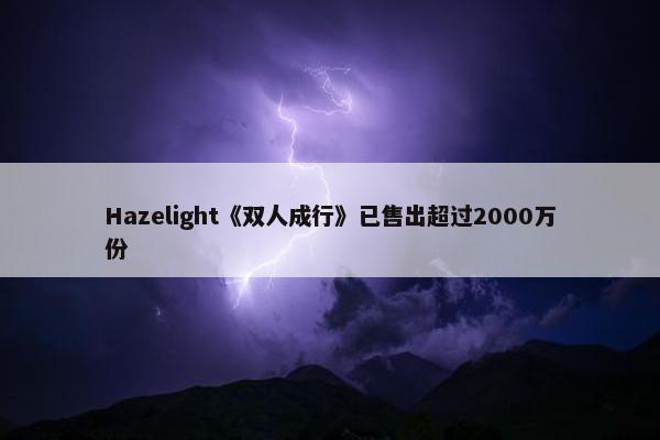 Hazelight《双人成行》已售出超过2000万份