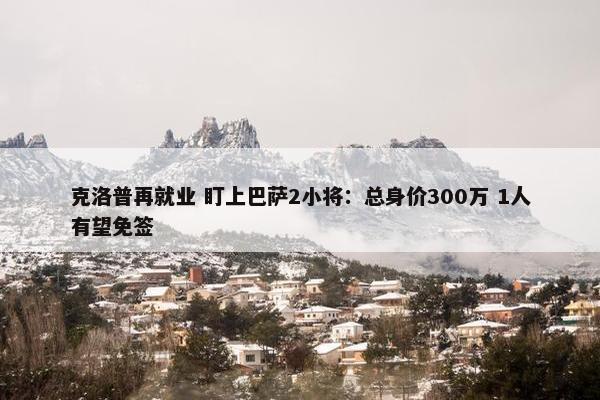 克洛普再就业 盯上巴萨2小将：总身价300万 1人有望免签