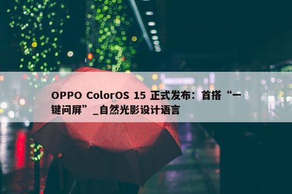 OPPO ColorOS 15 正式发布：首搭“一键问屏”_自然光影设计语言