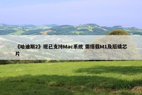 《哈迪斯2》现已支持Mac系统 需搭载M1及后续芯片