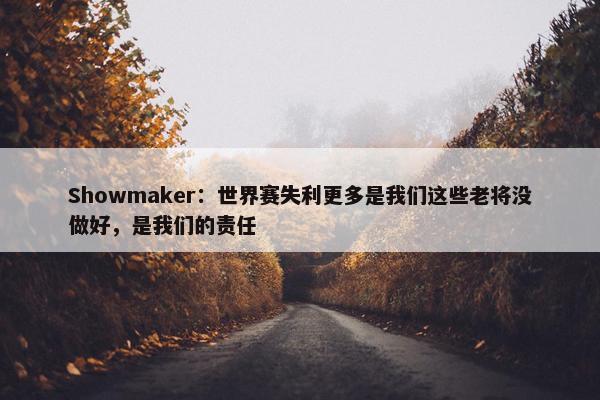 Showmaker：世界赛失利更多是我们这些老将没做好，是我们的责任