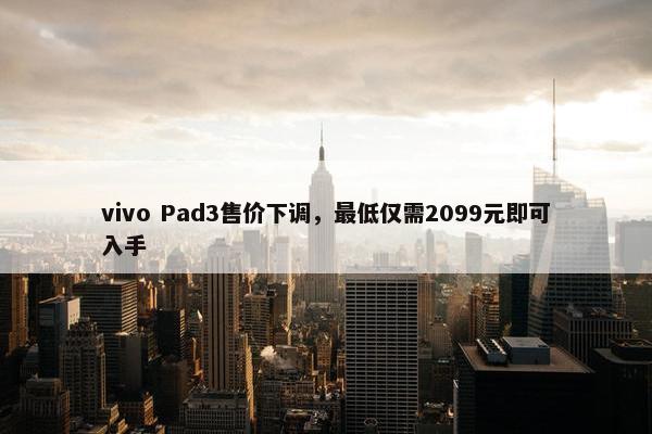 vivo Pad3售价下调，最低仅需2099元即可入手