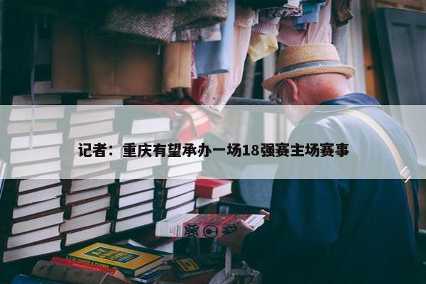 记者：重庆有望承办一场18强赛主场赛事