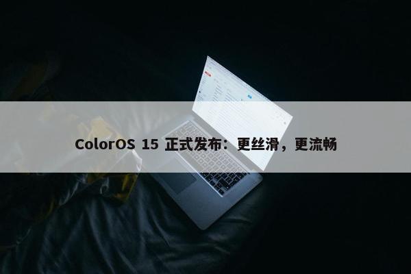 ColorOS 15 正式发布：更丝滑，更流畅