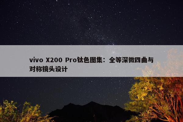 vivo X200 Pro钛色图集：全等深微四曲与对称镜头设计