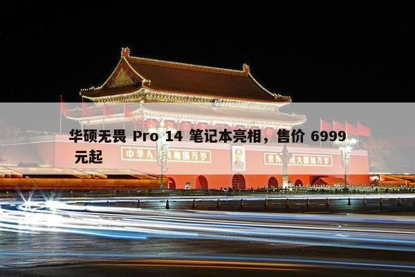 华硕无畏 Pro 14 笔记本亮相，售价 6999 元起