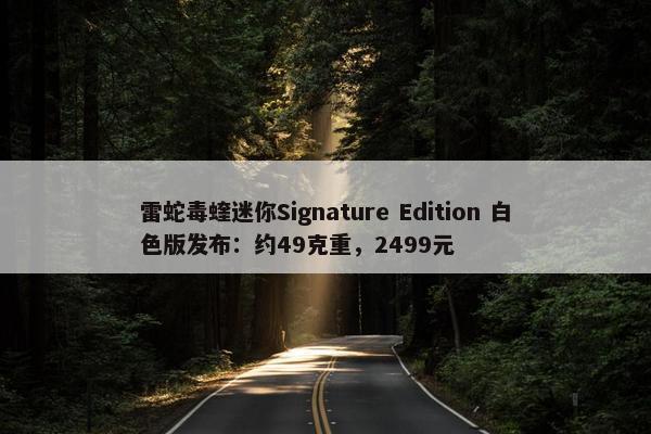 雷蛇毒蝰迷你Signature Edition 白色版发布：约49克重，2499元