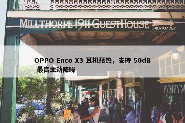 OPPO Enco X3 耳机预热，支持 50dB 最高主动降噪