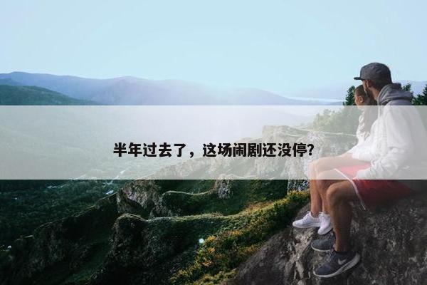 半年过去了，这场闹剧还没停？