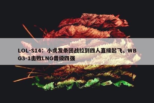 LOL-S14：小虎发条团战拉到四人直接起飞，WBG3-1击败LNG晋级四强