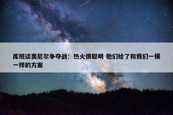 库班谈奥尼尔争夺战：热火很聪明 他们给了和我们一模一样的方案