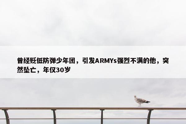 曾经贬低防弹少年团，引发ARMYs强烈不满的他，突然坠亡，年仅30岁