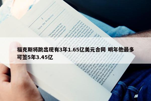 福克斯将跳出现有3年1.65亿美元合同 明年他最多可签5年3.45亿