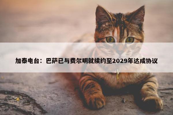 加泰电台：巴萨已与费尔明就续约至2029年达成协议