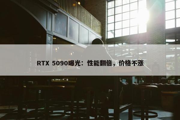 RTX 5090曝光：性能翻倍，价格不涨