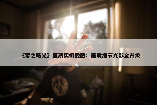 《零之曙光》复刻实机截图：画质细节光影全升级